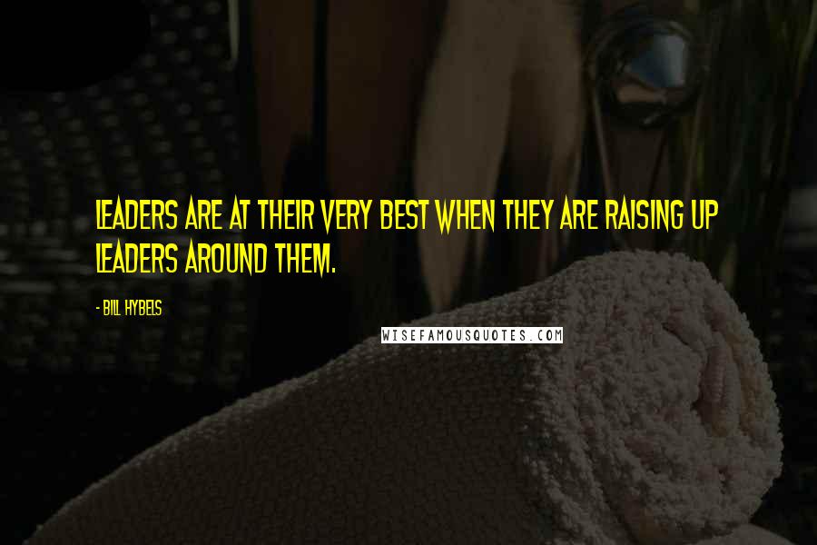 Bill Hybels Quotes: Leaders are at their very best when they are raising up leaders around them.