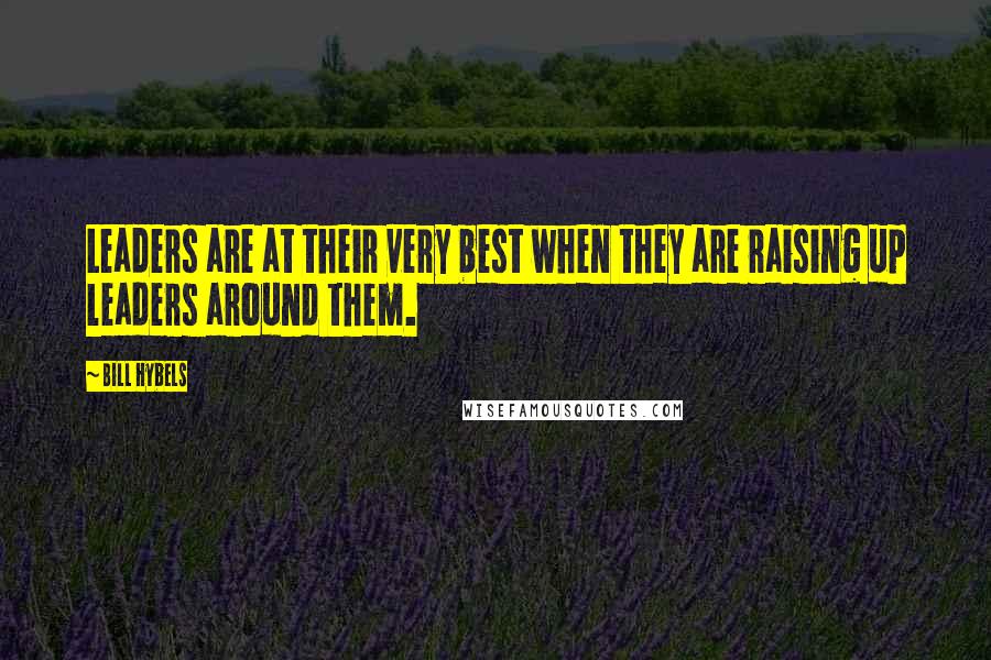 Bill Hybels Quotes: Leaders are at their very best when they are raising up leaders around them.