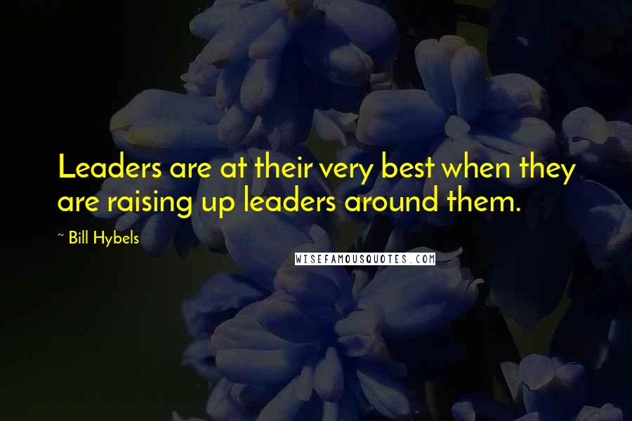 Bill Hybels Quotes: Leaders are at their very best when they are raising up leaders around them.