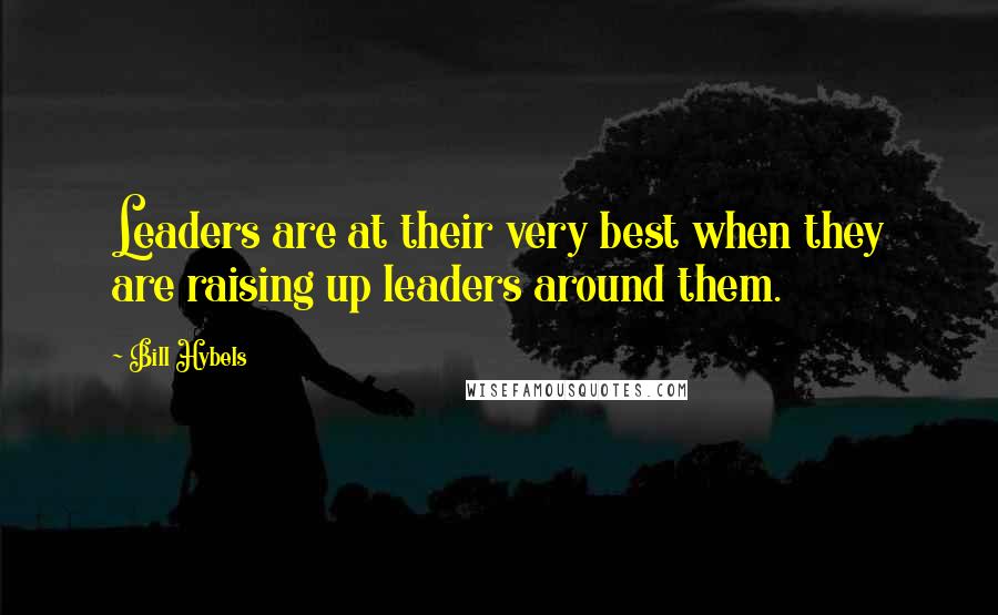 Bill Hybels Quotes: Leaders are at their very best when they are raising up leaders around them.