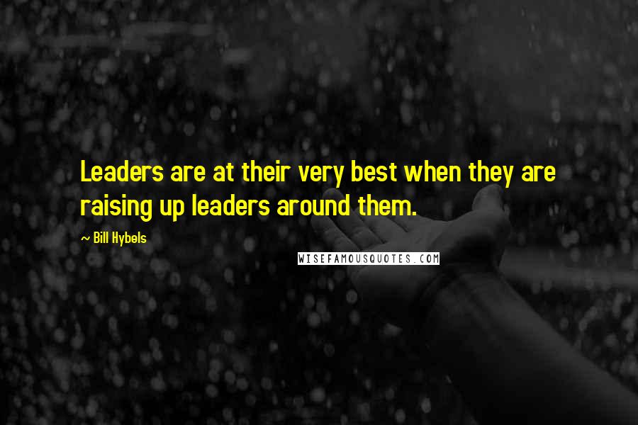 Bill Hybels Quotes: Leaders are at their very best when they are raising up leaders around them.