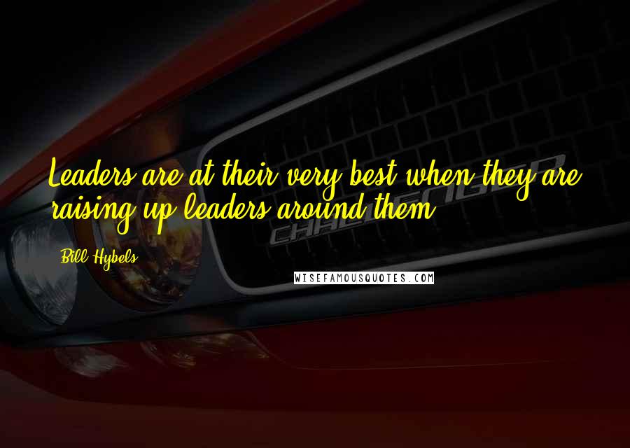 Bill Hybels Quotes: Leaders are at their very best when they are raising up leaders around them.