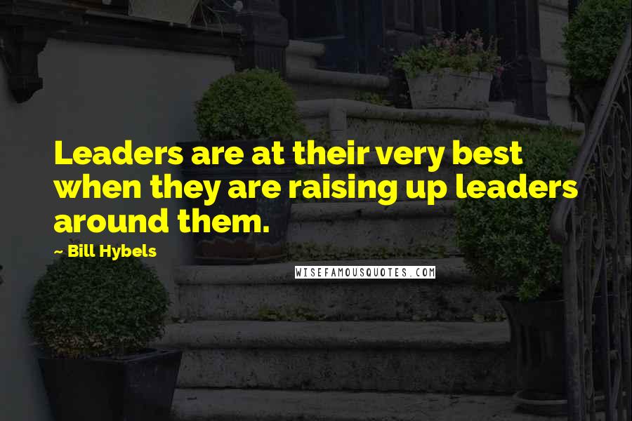 Bill Hybels Quotes: Leaders are at their very best when they are raising up leaders around them.