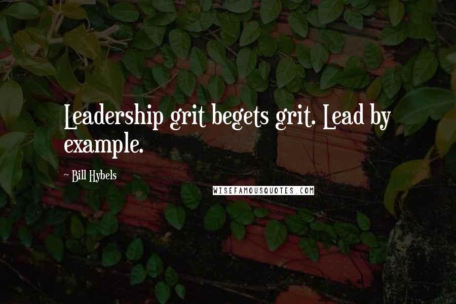 Bill Hybels Quotes: Leadership grit begets grit. Lead by example.