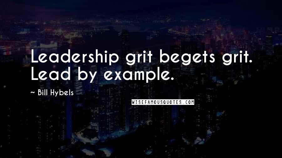 Bill Hybels Quotes: Leadership grit begets grit. Lead by example.