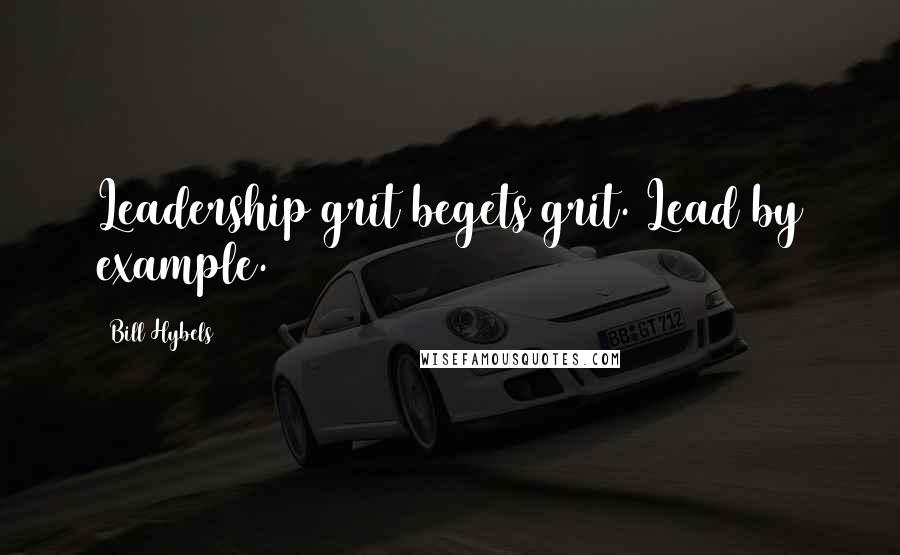 Bill Hybels Quotes: Leadership grit begets grit. Lead by example.