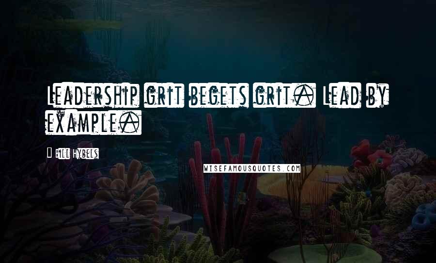 Bill Hybels Quotes: Leadership grit begets grit. Lead by example.