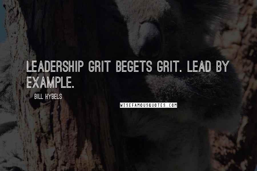 Bill Hybels Quotes: Leadership grit begets grit. Lead by example.