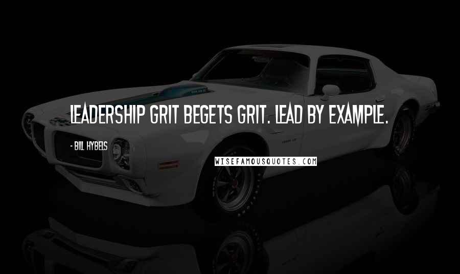 Bill Hybels Quotes: Leadership grit begets grit. Lead by example.