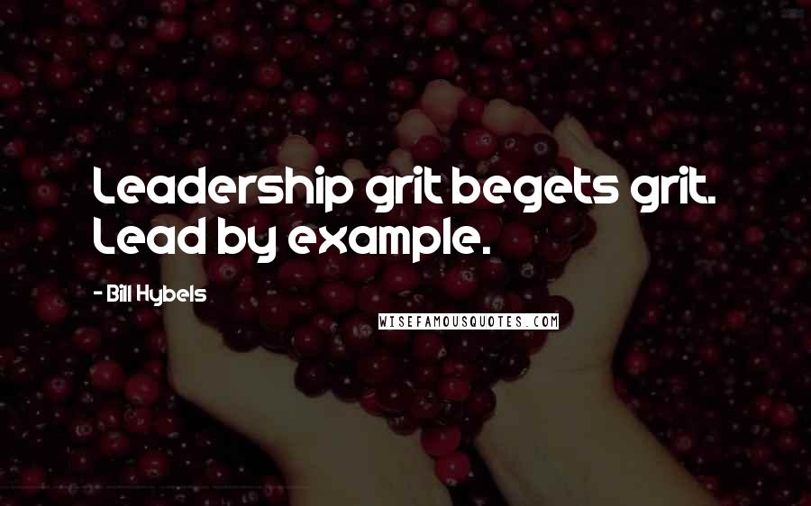 Bill Hybels Quotes: Leadership grit begets grit. Lead by example.