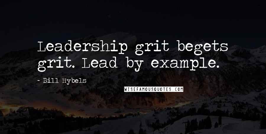 Bill Hybels Quotes: Leadership grit begets grit. Lead by example.