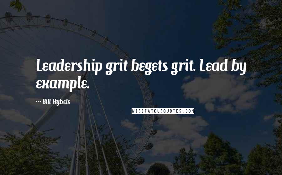 Bill Hybels Quotes: Leadership grit begets grit. Lead by example.