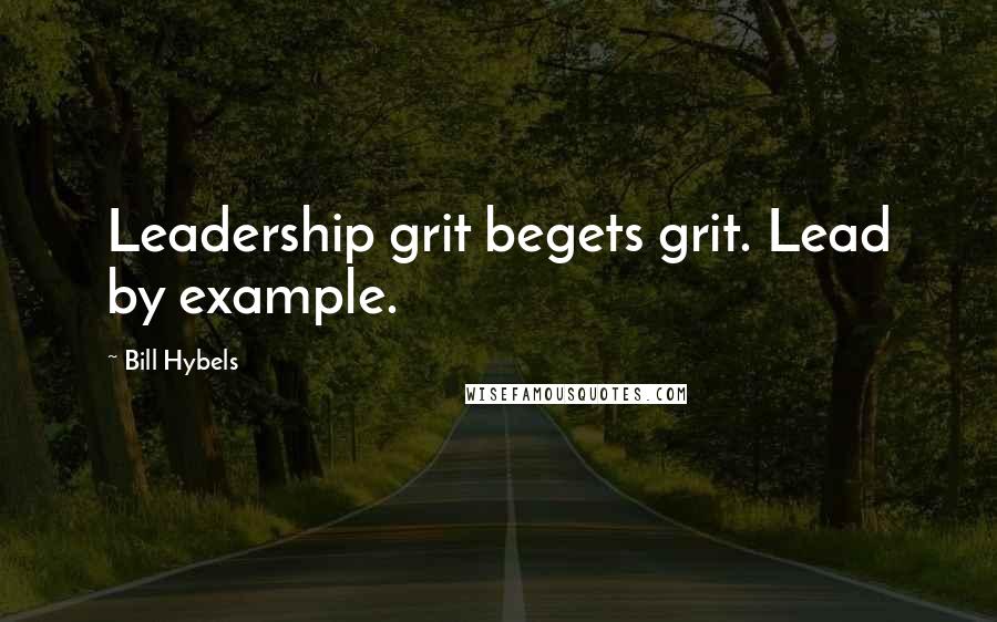 Bill Hybels Quotes: Leadership grit begets grit. Lead by example.