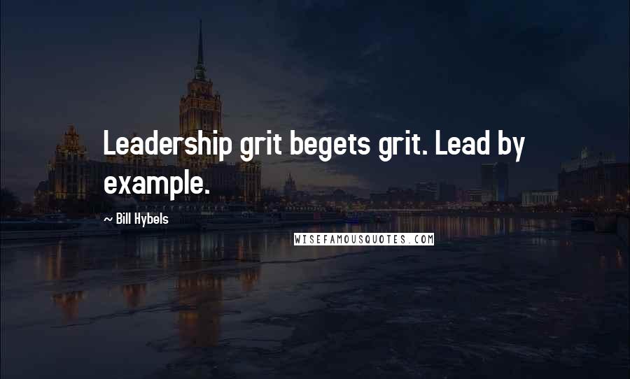 Bill Hybels Quotes: Leadership grit begets grit. Lead by example.