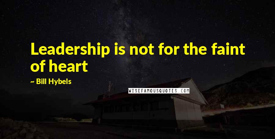 Bill Hybels Quotes: Leadership is not for the faint of heart