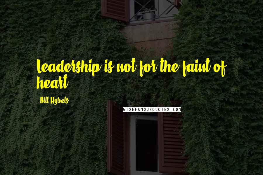 Bill Hybels Quotes: Leadership is not for the faint of heart