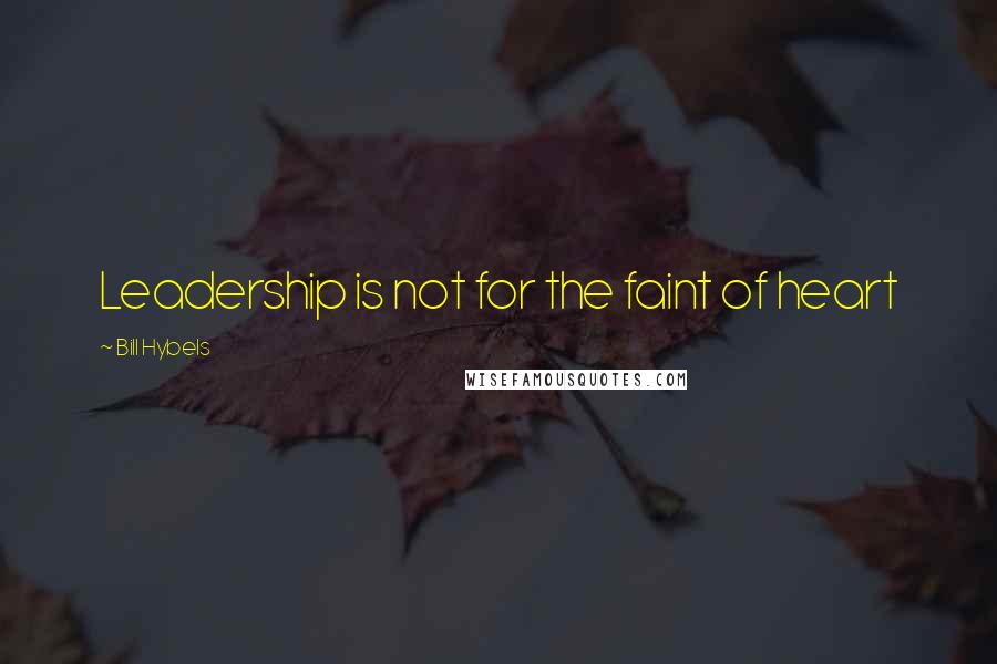 Bill Hybels Quotes: Leadership is not for the faint of heart