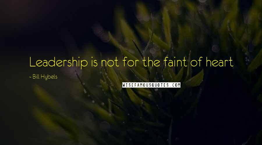 Bill Hybels Quotes: Leadership is not for the faint of heart