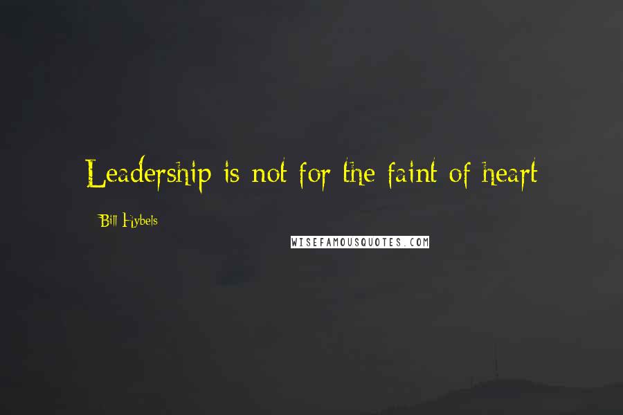 Bill Hybels Quotes: Leadership is not for the faint of heart