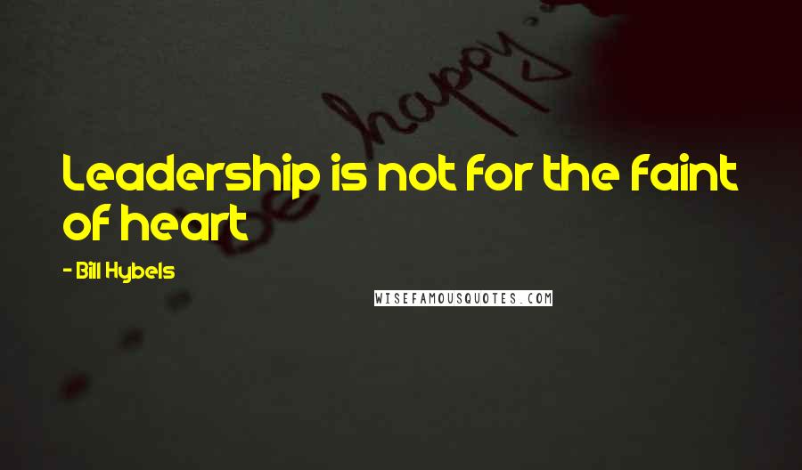 Bill Hybels Quotes: Leadership is not for the faint of heart