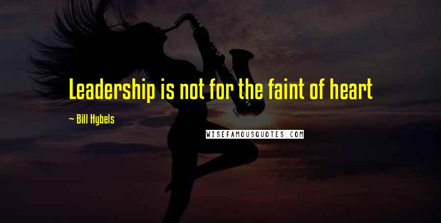 Bill Hybels Quotes: Leadership is not for the faint of heart