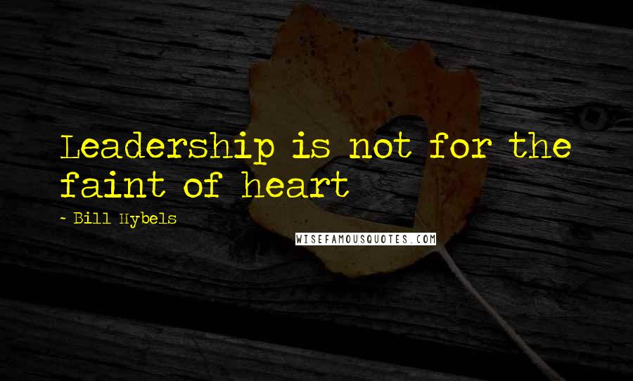 Bill Hybels Quotes: Leadership is not for the faint of heart