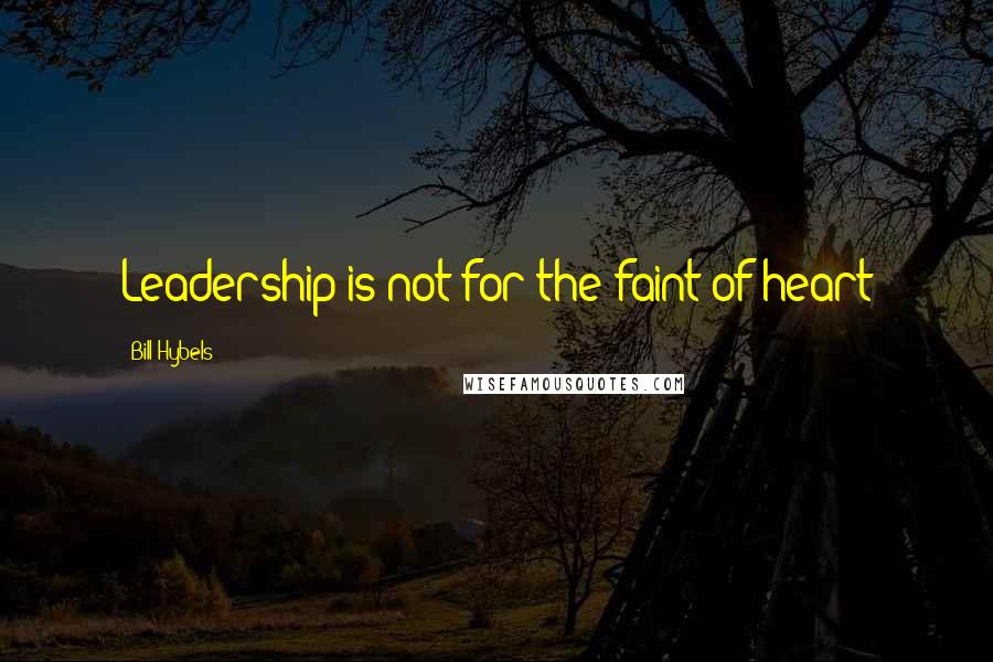 Bill Hybels Quotes: Leadership is not for the faint of heart