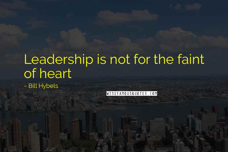 Bill Hybels Quotes: Leadership is not for the faint of heart