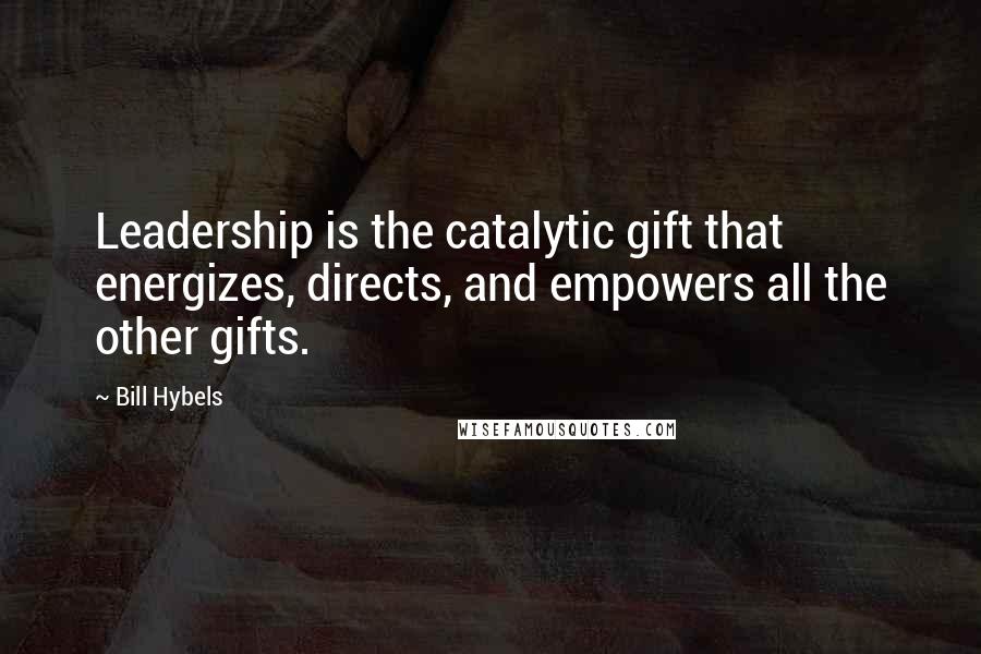 Bill Hybels Quotes: Leadership is the catalytic gift that energizes, directs, and empowers all the other gifts.