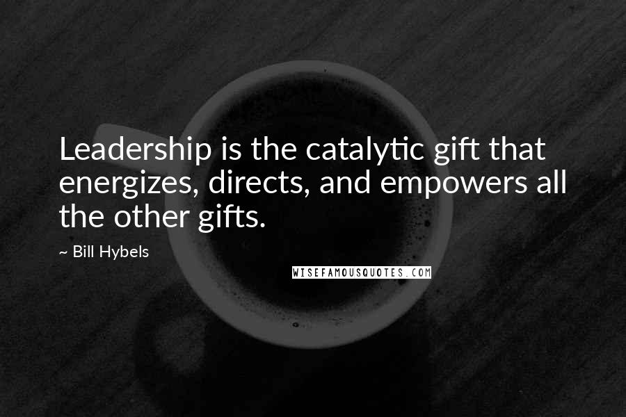 Bill Hybels Quotes: Leadership is the catalytic gift that energizes, directs, and empowers all the other gifts.