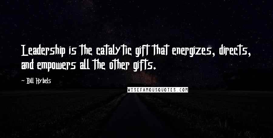 Bill Hybels Quotes: Leadership is the catalytic gift that energizes, directs, and empowers all the other gifts.