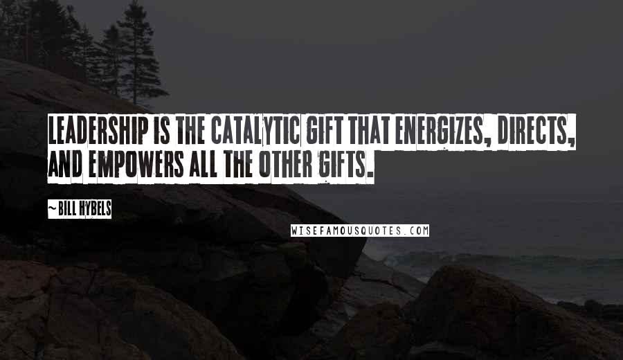 Bill Hybels Quotes: Leadership is the catalytic gift that energizes, directs, and empowers all the other gifts.