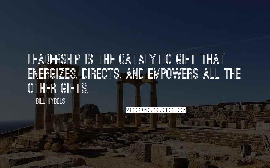 Bill Hybels Quotes: Leadership is the catalytic gift that energizes, directs, and empowers all the other gifts.