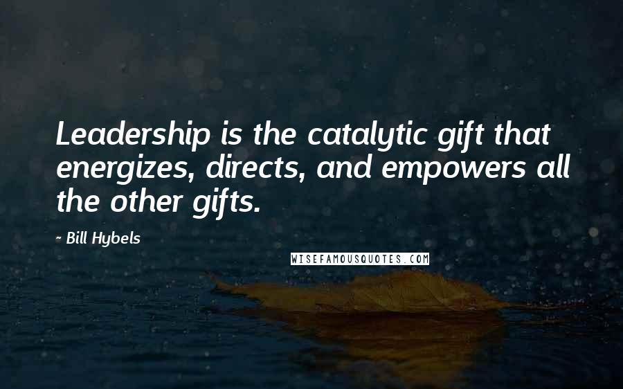 Bill Hybels Quotes: Leadership is the catalytic gift that energizes, directs, and empowers all the other gifts.