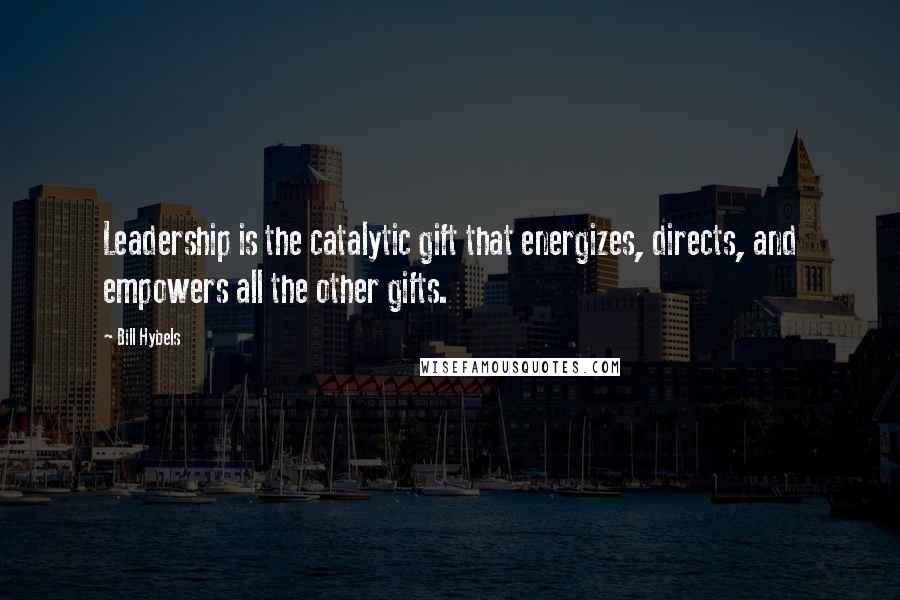 Bill Hybels Quotes: Leadership is the catalytic gift that energizes, directs, and empowers all the other gifts.