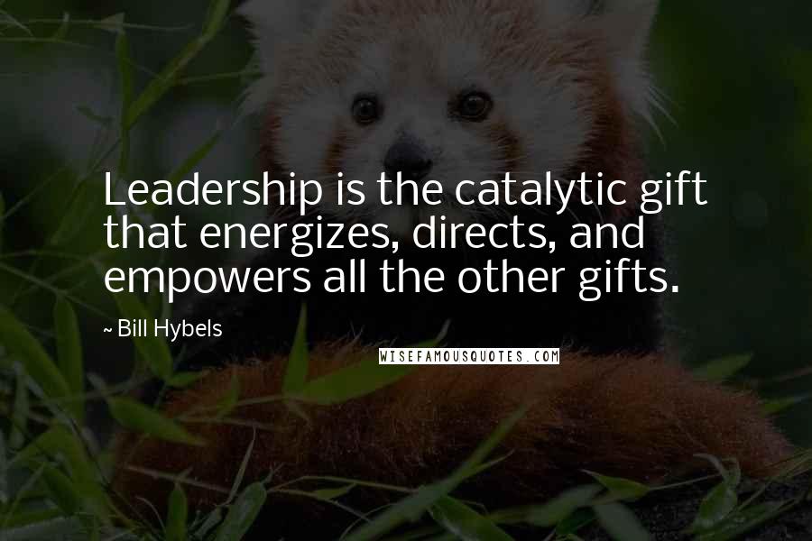 Bill Hybels Quotes: Leadership is the catalytic gift that energizes, directs, and empowers all the other gifts.