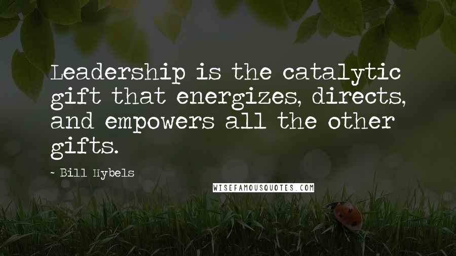 Bill Hybels Quotes: Leadership is the catalytic gift that energizes, directs, and empowers all the other gifts.