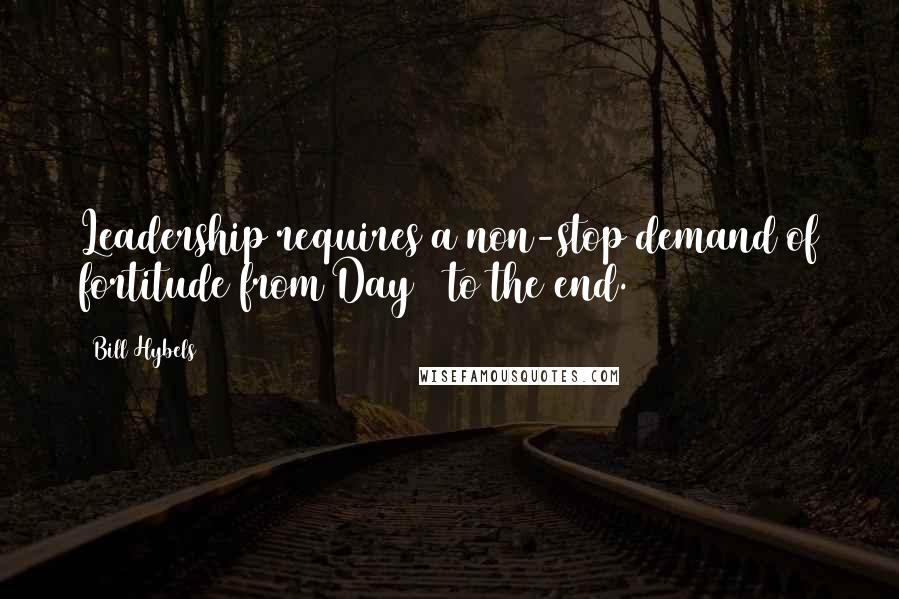 Bill Hybels Quotes: Leadership requires a non-stop demand of fortitude from Day 1 to the end.