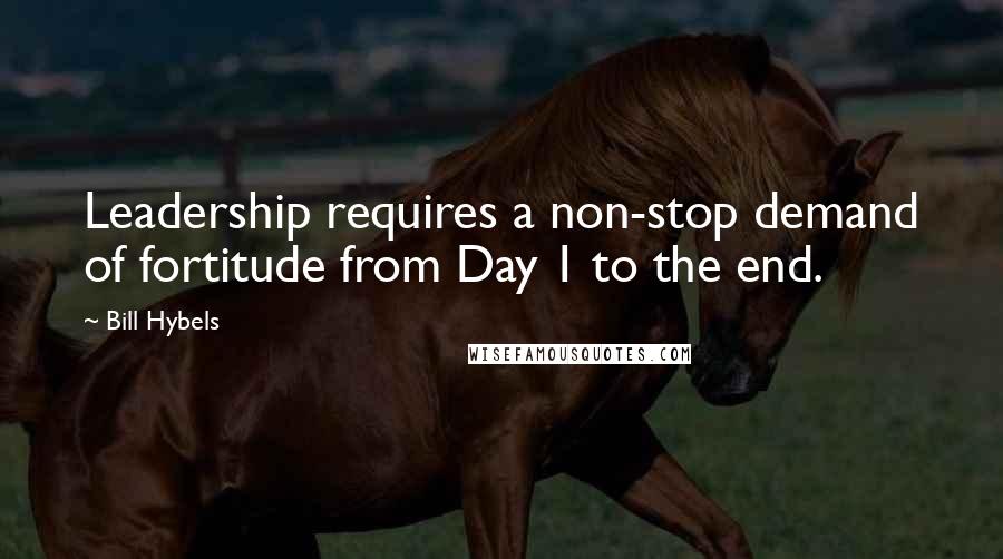 Bill Hybels Quotes: Leadership requires a non-stop demand of fortitude from Day 1 to the end.