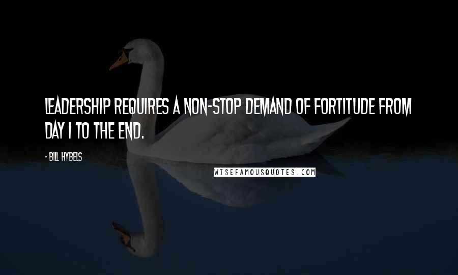 Bill Hybels Quotes: Leadership requires a non-stop demand of fortitude from Day 1 to the end.