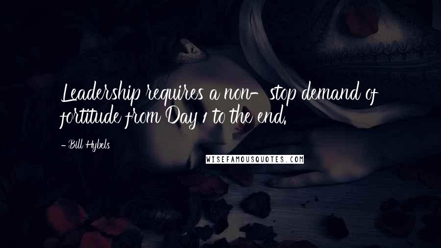 Bill Hybels Quotes: Leadership requires a non-stop demand of fortitude from Day 1 to the end.