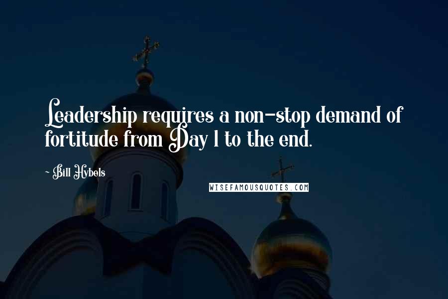 Bill Hybels Quotes: Leadership requires a non-stop demand of fortitude from Day 1 to the end.