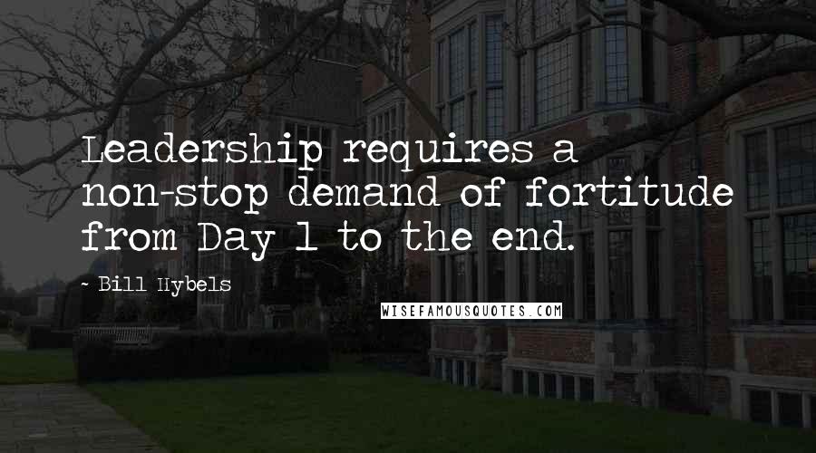 Bill Hybels Quotes: Leadership requires a non-stop demand of fortitude from Day 1 to the end.