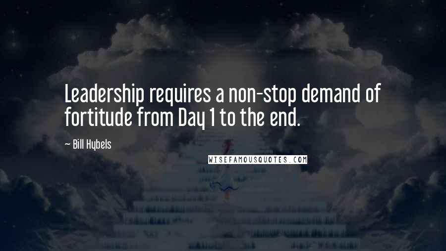 Bill Hybels Quotes: Leadership requires a non-stop demand of fortitude from Day 1 to the end.