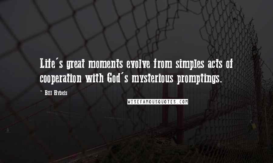 Bill Hybels Quotes: Life's great moments evolve from simples acts of cooperation with God's mysterious promptings.