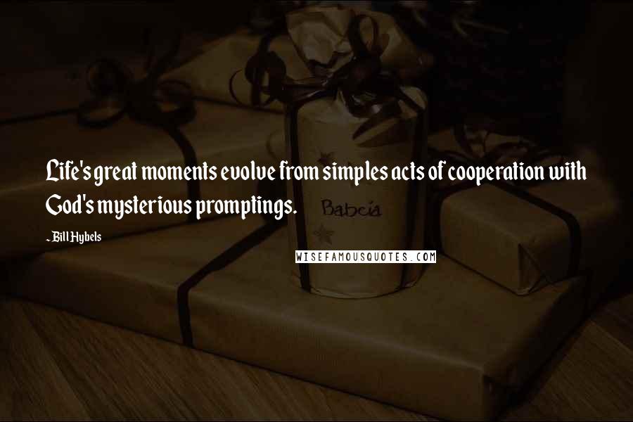 Bill Hybels Quotes: Life's great moments evolve from simples acts of cooperation with God's mysterious promptings.
