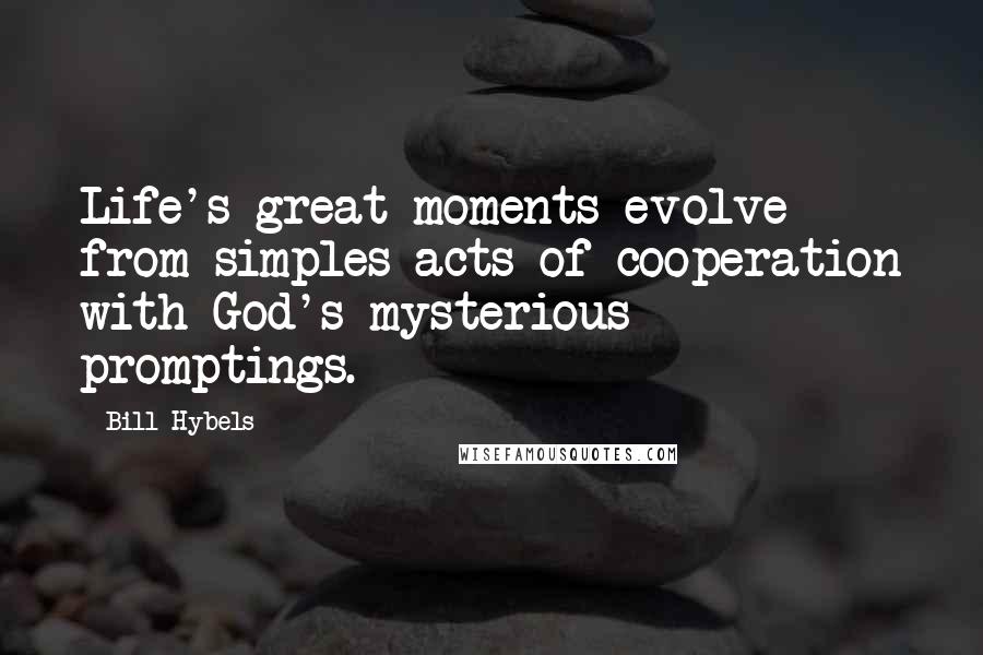 Bill Hybels Quotes: Life's great moments evolve from simples acts of cooperation with God's mysterious promptings.