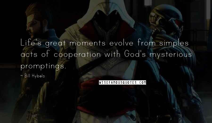 Bill Hybels Quotes: Life's great moments evolve from simples acts of cooperation with God's mysterious promptings.