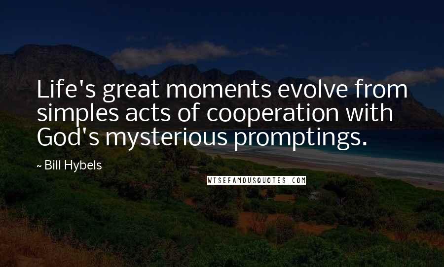 Bill Hybels Quotes: Life's great moments evolve from simples acts of cooperation with God's mysterious promptings.