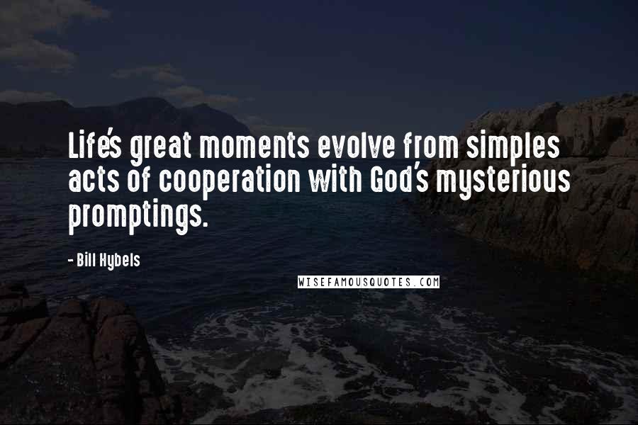 Bill Hybels Quotes: Life's great moments evolve from simples acts of cooperation with God's mysterious promptings.